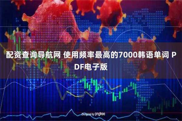 配资查询导航网 使用频率最高的7000韩语单词 PDF电子版