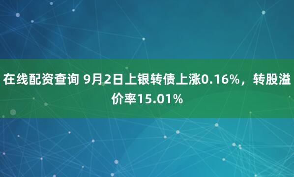 在线配资查询 9月2日上银转债上涨0.16%，转股溢价率15.01%