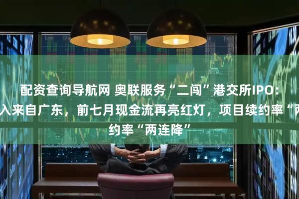 配资查询导航网 奥联服务“二闯”港交所IPO：四成收入来自广东，前七月现金流再亮红灯，项目续约率“两连降”
