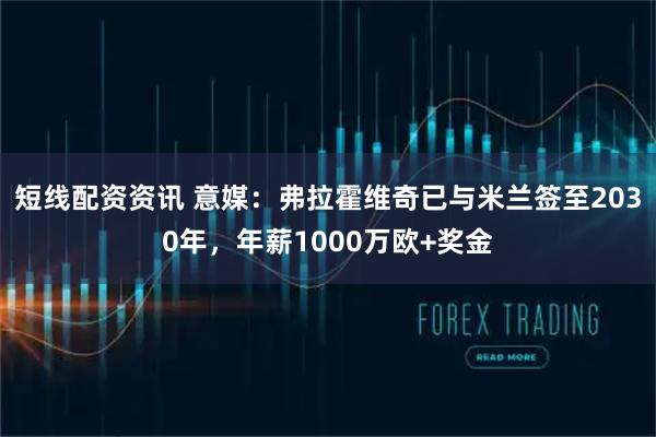 短线配资资讯 意媒：弗拉霍维奇已与米兰签至2030年，年薪1000万欧+奖金