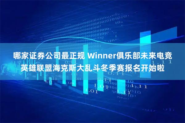 哪家证券公司最正规 Winner俱乐部未来电竞英雄联盟海克斯大乱斗冬季赛报名开始啦