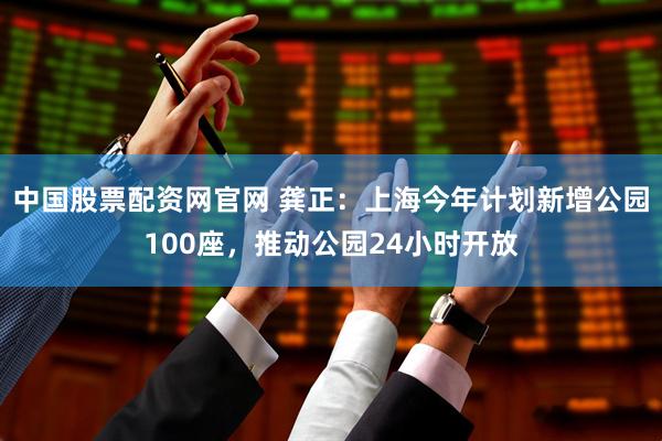 中国股票配资网官网 龚正：上海今年计划新增公园100座，推动公园24小时开放