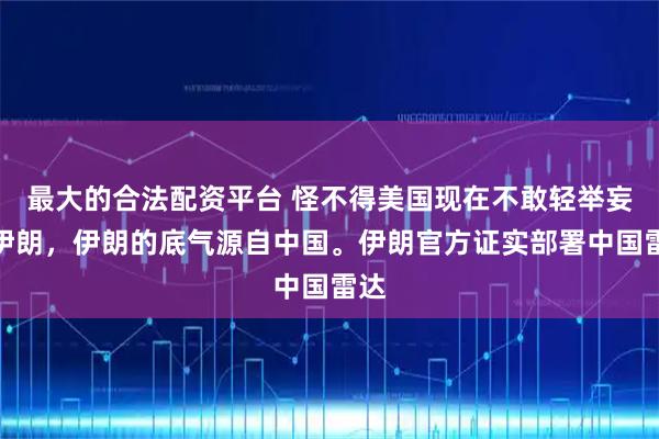 最大的合法配资平台 怪不得美国现在不敢轻举妄动伊朗，伊朗的底气源自中国。伊朗官方证实部署中国雷达