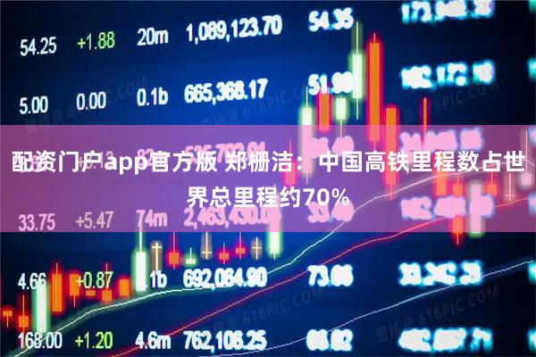 配资门户app官方版 郑栅洁：中国高铁里程数占世界总里程约70%