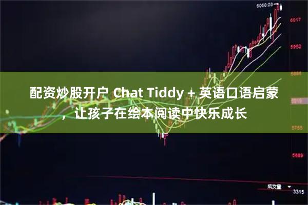 配资炒股开户 Chat Tiddy + 英语口语启蒙，让孩子在绘本阅读中快乐成长