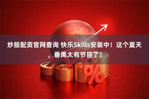 炒股配资官网查询 快乐Skills安装中！这个夏天，番禺太有节目了！