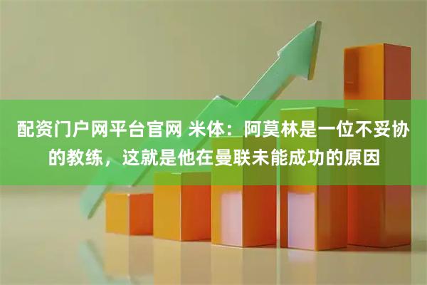 配资门户网平台官网 米体：阿莫林是一位不妥协的教练，这就是他在曼联未能成功的原因