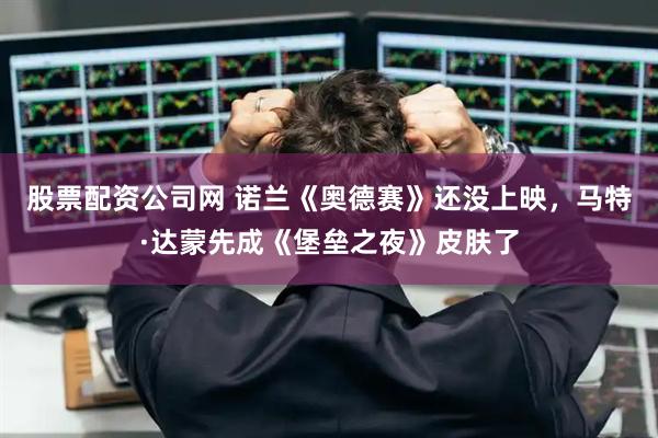 股票配资公司网 诺兰《奥德赛》还没上映，马特·达蒙先成《堡垒之夜》皮肤了
