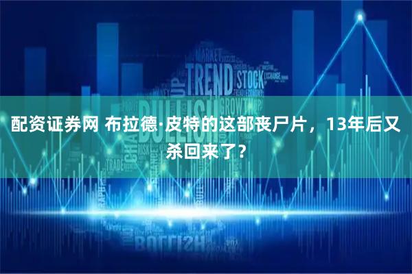 配资证券网 布拉德·皮特的这部丧尸片，13年后又杀回来了？