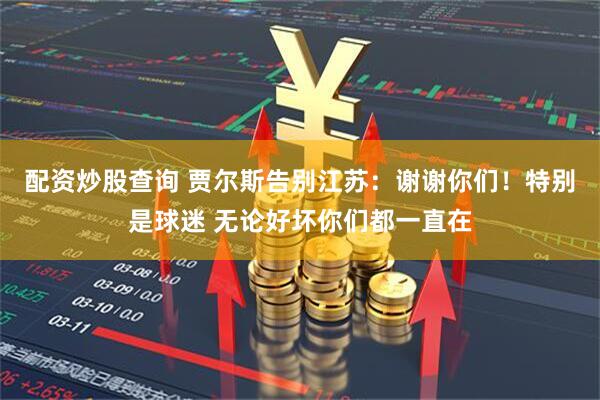 配资炒股查询 贾尔斯告别江苏：谢谢你们！特别是球迷 无论好坏你们都一直在