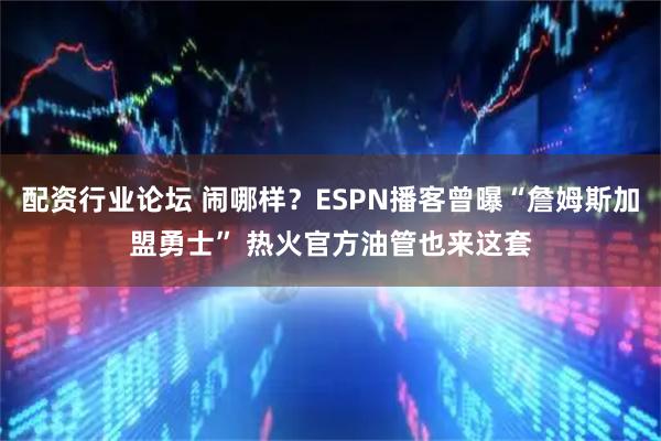 配资行业论坛 闹哪样？ESPN播客曾曝“詹姆斯加盟勇士” 热火官方油管也来这套